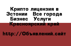 Крипто лицензия в Эстонии - Все города Бизнес » Услуги   . Красноярский край